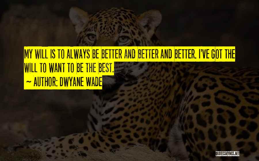 Dwyane Wade Quotes: My Will Is To Always Be Better And Better And Better. I've Got The Will To Want To Be The