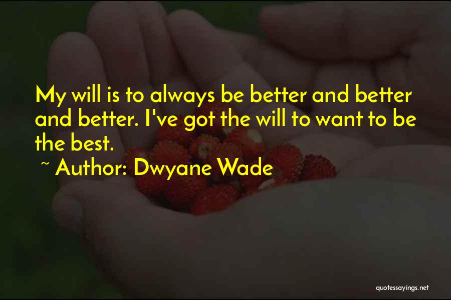 Dwyane Wade Quotes: My Will Is To Always Be Better And Better And Better. I've Got The Will To Want To Be The