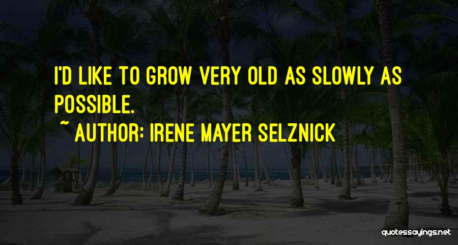 Irene Mayer Selznick Quotes: I'd Like To Grow Very Old As Slowly As Possible.