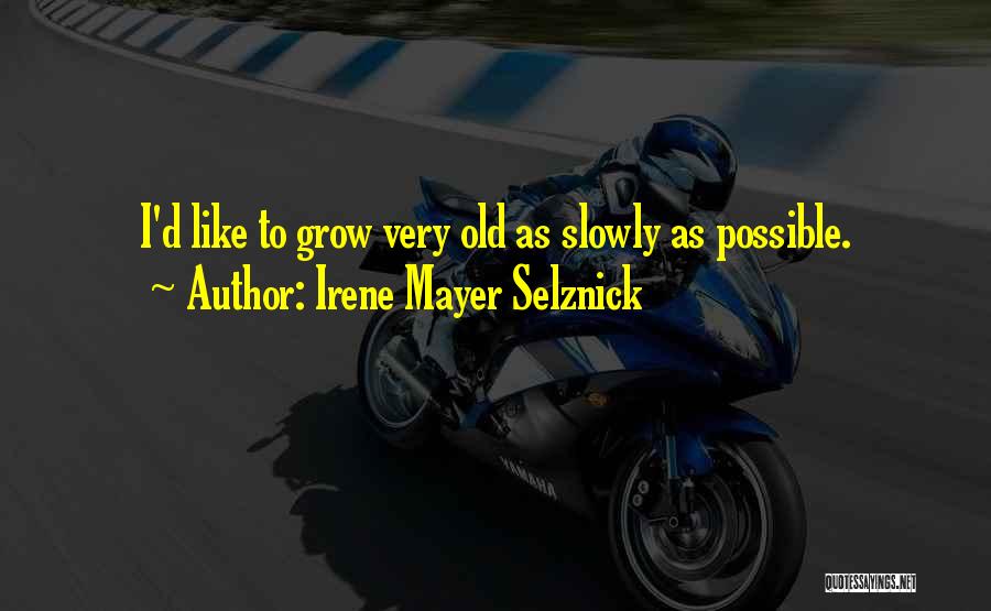 Irene Mayer Selznick Quotes: I'd Like To Grow Very Old As Slowly As Possible.