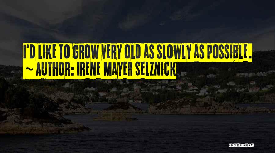 Irene Mayer Selznick Quotes: I'd Like To Grow Very Old As Slowly As Possible.