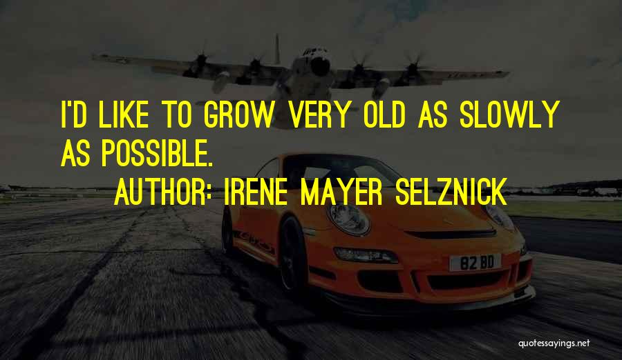 Irene Mayer Selznick Quotes: I'd Like To Grow Very Old As Slowly As Possible.