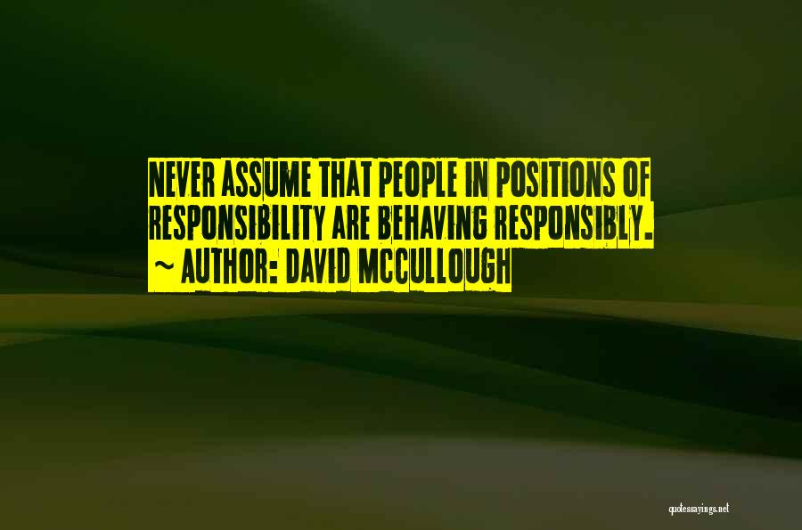 David McCullough Quotes: Never Assume That People In Positions Of Responsibility Are Behaving Responsibly.