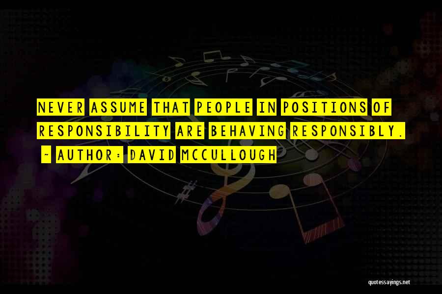 David McCullough Quotes: Never Assume That People In Positions Of Responsibility Are Behaving Responsibly.