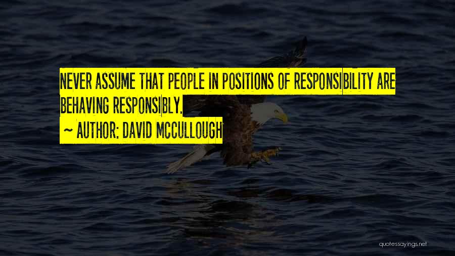 David McCullough Quotes: Never Assume That People In Positions Of Responsibility Are Behaving Responsibly.