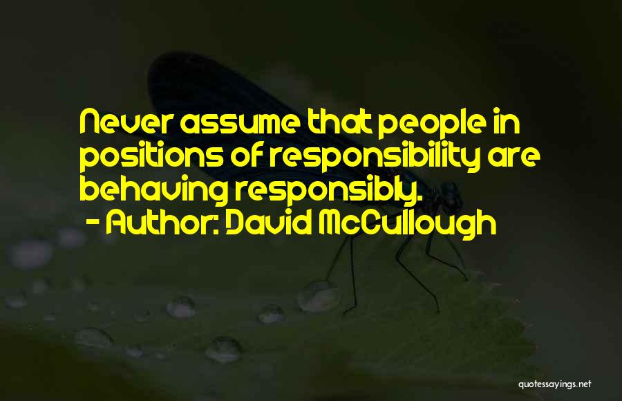 David McCullough Quotes: Never Assume That People In Positions Of Responsibility Are Behaving Responsibly.