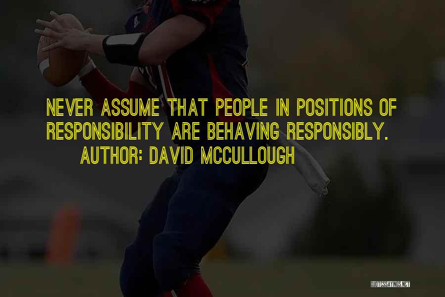 David McCullough Quotes: Never Assume That People In Positions Of Responsibility Are Behaving Responsibly.