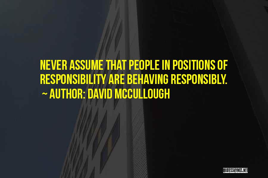 David McCullough Quotes: Never Assume That People In Positions Of Responsibility Are Behaving Responsibly.