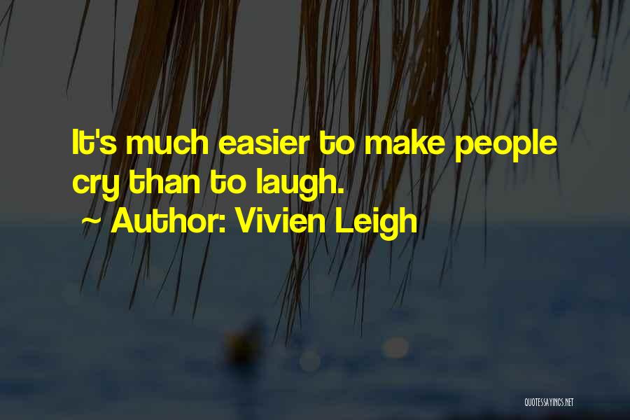 Vivien Leigh Quotes: It's Much Easier To Make People Cry Than To Laugh.