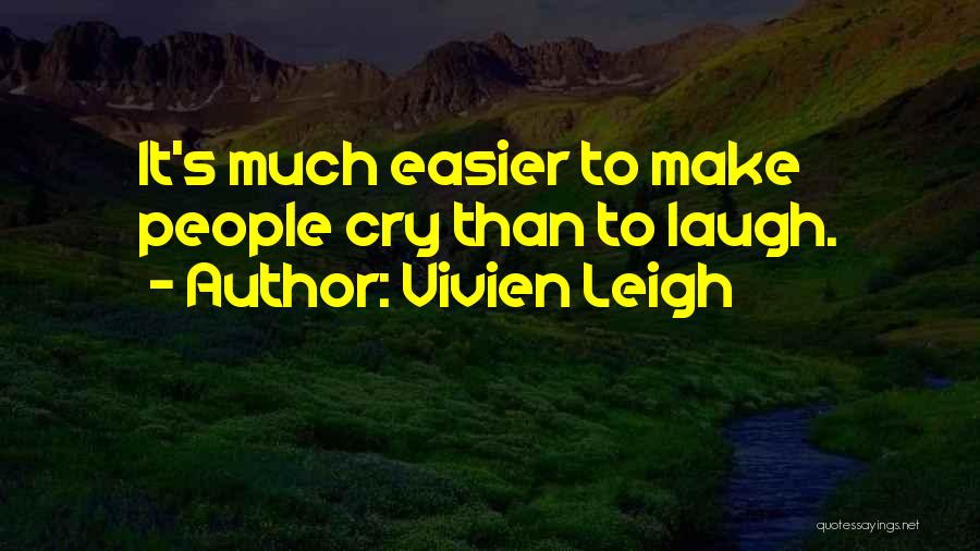 Vivien Leigh Quotes: It's Much Easier To Make People Cry Than To Laugh.