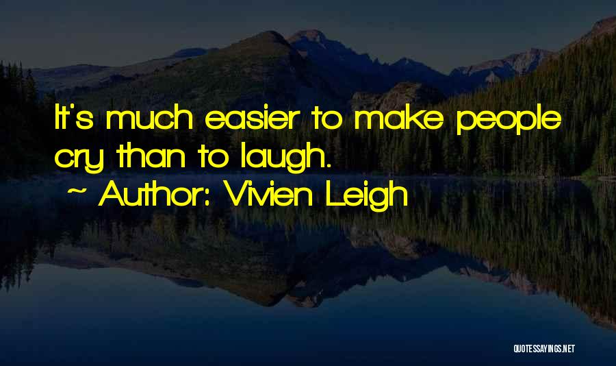 Vivien Leigh Quotes: It's Much Easier To Make People Cry Than To Laugh.