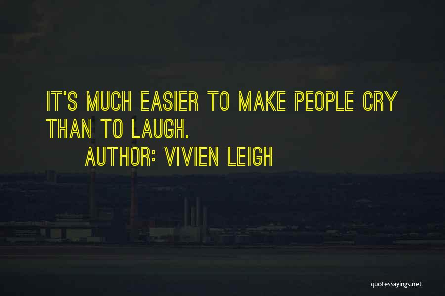 Vivien Leigh Quotes: It's Much Easier To Make People Cry Than To Laugh.