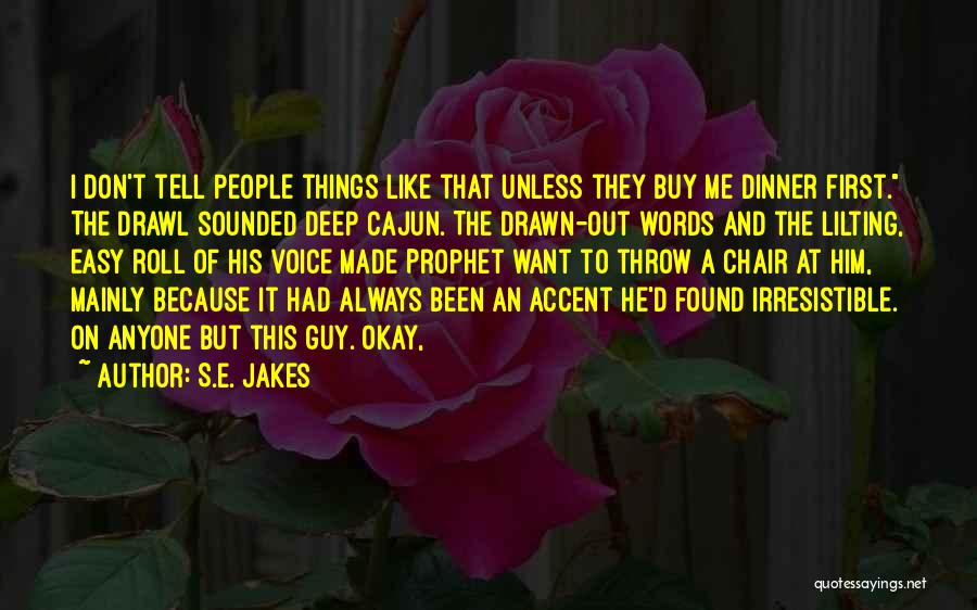 S.E. Jakes Quotes: I Don't Tell People Things Like That Unless They Buy Me Dinner First. The Drawl Sounded Deep Cajun. The Drawn-out