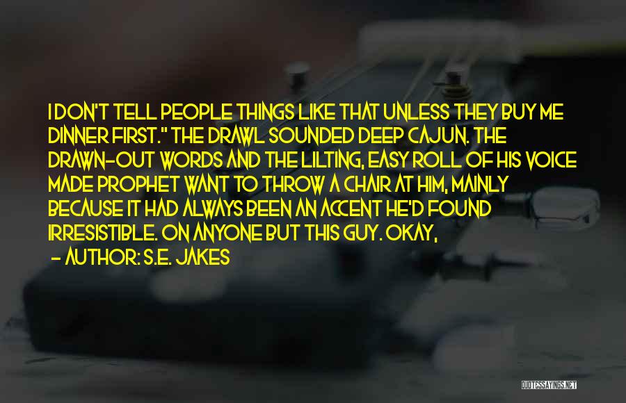 S.E. Jakes Quotes: I Don't Tell People Things Like That Unless They Buy Me Dinner First. The Drawl Sounded Deep Cajun. The Drawn-out