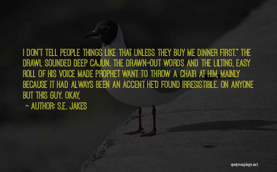 S.E. Jakes Quotes: I Don't Tell People Things Like That Unless They Buy Me Dinner First. The Drawl Sounded Deep Cajun. The Drawn-out