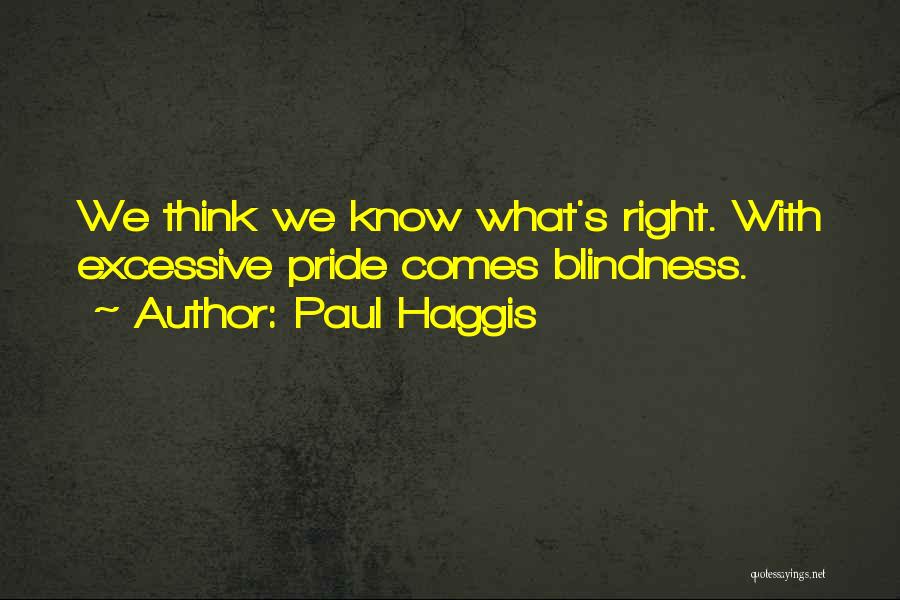 Paul Haggis Quotes: We Think We Know What's Right. With Excessive Pride Comes Blindness.