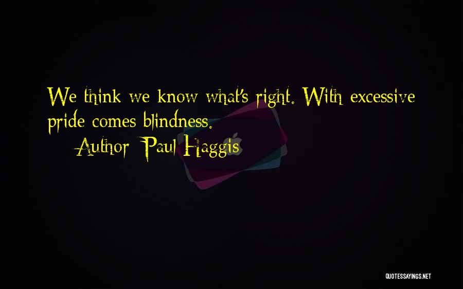 Paul Haggis Quotes: We Think We Know What's Right. With Excessive Pride Comes Blindness.