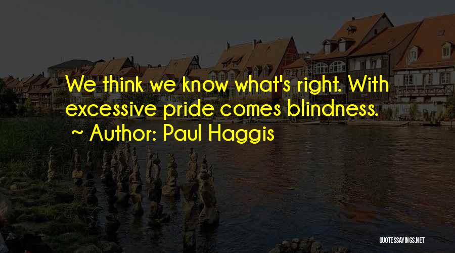 Paul Haggis Quotes: We Think We Know What's Right. With Excessive Pride Comes Blindness.