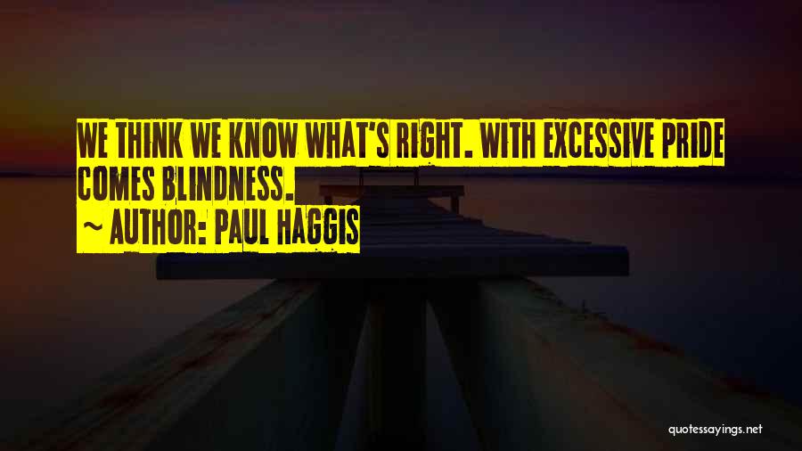 Paul Haggis Quotes: We Think We Know What's Right. With Excessive Pride Comes Blindness.