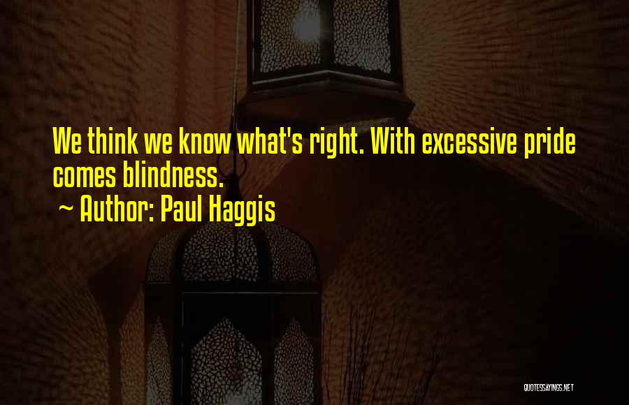 Paul Haggis Quotes: We Think We Know What's Right. With Excessive Pride Comes Blindness.