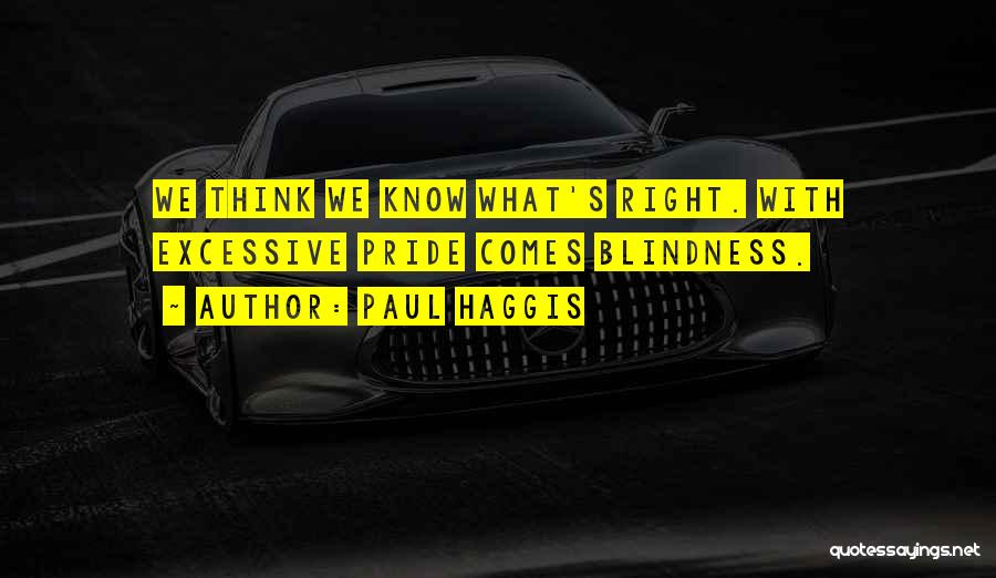 Paul Haggis Quotes: We Think We Know What's Right. With Excessive Pride Comes Blindness.