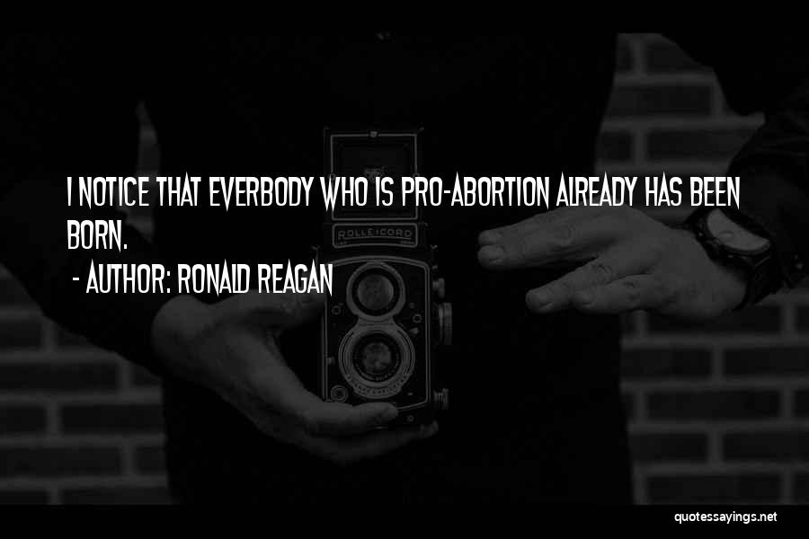 Ronald Reagan Quotes: I Notice That Everbody Who Is Pro-abortion Already Has Been Born.