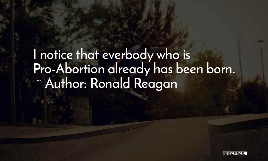 Ronald Reagan Quotes: I Notice That Everbody Who Is Pro-abortion Already Has Been Born.