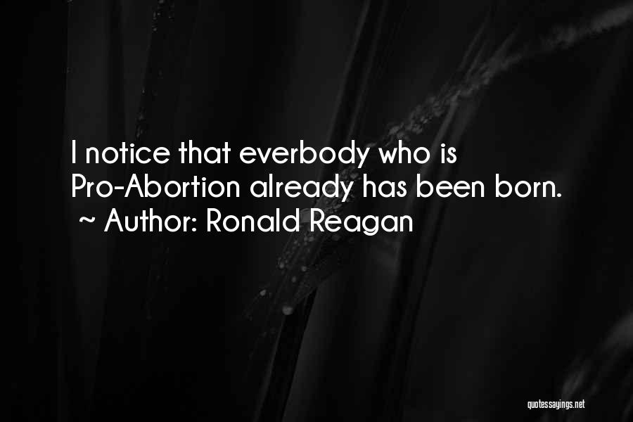 Ronald Reagan Quotes: I Notice That Everbody Who Is Pro-abortion Already Has Been Born.