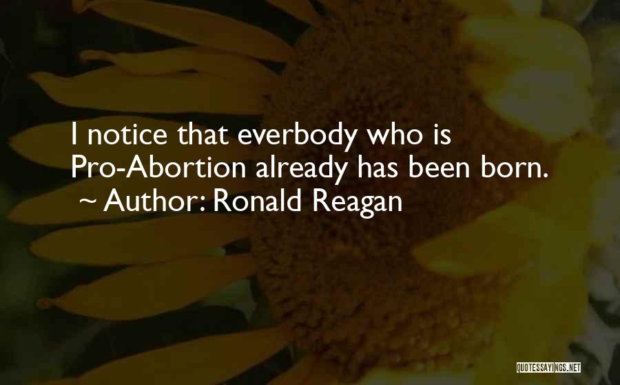 Ronald Reagan Quotes: I Notice That Everbody Who Is Pro-abortion Already Has Been Born.