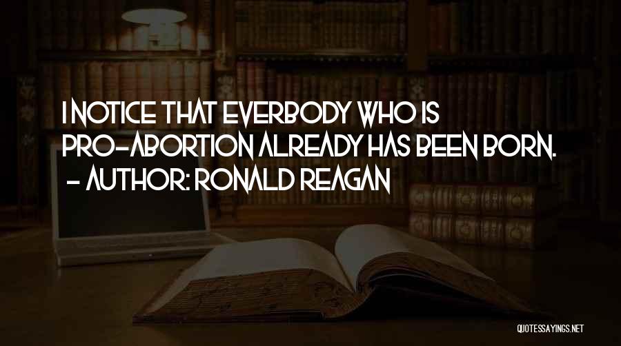 Ronald Reagan Quotes: I Notice That Everbody Who Is Pro-abortion Already Has Been Born.
