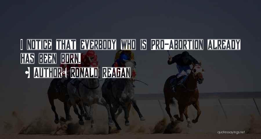 Ronald Reagan Quotes: I Notice That Everbody Who Is Pro-abortion Already Has Been Born.