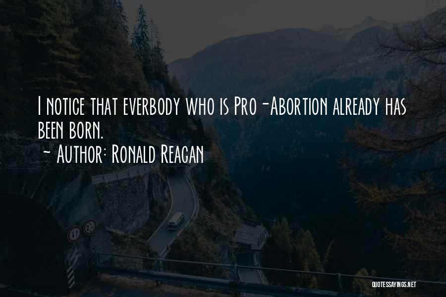 Ronald Reagan Quotes: I Notice That Everbody Who Is Pro-abortion Already Has Been Born.