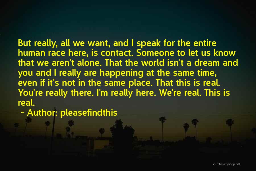 Pleasefindthis Quotes: But Really, All We Want, And I Speak For The Entire Human Race Here, Is Contact. Someone To Let Us