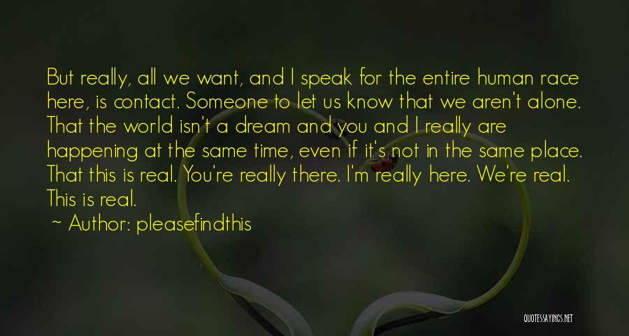 Pleasefindthis Quotes: But Really, All We Want, And I Speak For The Entire Human Race Here, Is Contact. Someone To Let Us