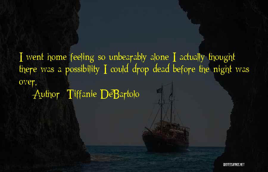 Tiffanie DeBartolo Quotes: I Went Home Feeling So Unbearably Alone I Actually Thought There Was A Possibility I Could Drop Dead Before The
