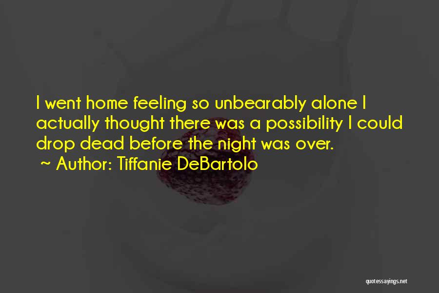 Tiffanie DeBartolo Quotes: I Went Home Feeling So Unbearably Alone I Actually Thought There Was A Possibility I Could Drop Dead Before The