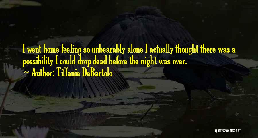 Tiffanie DeBartolo Quotes: I Went Home Feeling So Unbearably Alone I Actually Thought There Was A Possibility I Could Drop Dead Before The