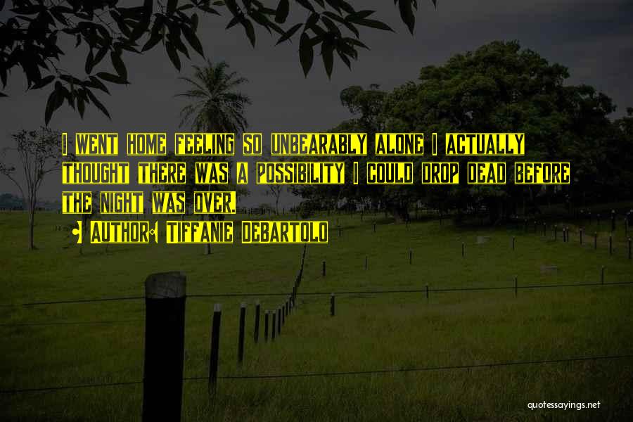 Tiffanie DeBartolo Quotes: I Went Home Feeling So Unbearably Alone I Actually Thought There Was A Possibility I Could Drop Dead Before The