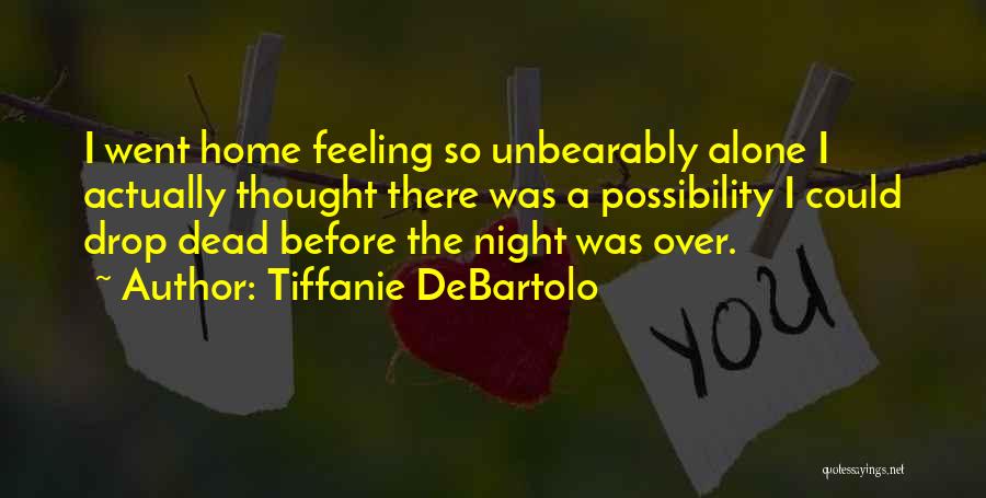 Tiffanie DeBartolo Quotes: I Went Home Feeling So Unbearably Alone I Actually Thought There Was A Possibility I Could Drop Dead Before The