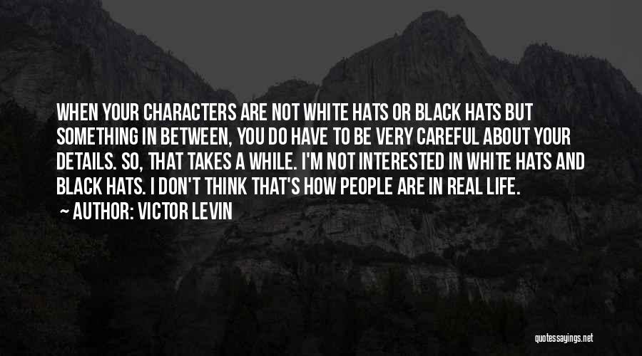 Victor Levin Quotes: When Your Characters Are Not White Hats Or Black Hats But Something In Between, You Do Have To Be Very