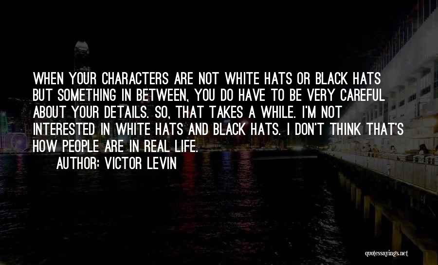Victor Levin Quotes: When Your Characters Are Not White Hats Or Black Hats But Something In Between, You Do Have To Be Very