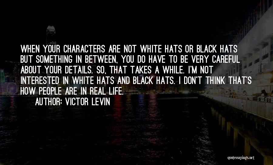 Victor Levin Quotes: When Your Characters Are Not White Hats Or Black Hats But Something In Between, You Do Have To Be Very