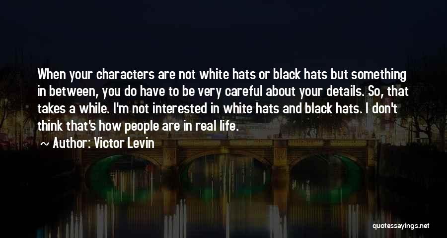 Victor Levin Quotes: When Your Characters Are Not White Hats Or Black Hats But Something In Between, You Do Have To Be Very