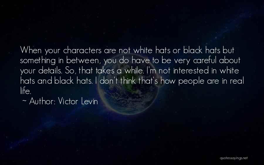 Victor Levin Quotes: When Your Characters Are Not White Hats Or Black Hats But Something In Between, You Do Have To Be Very