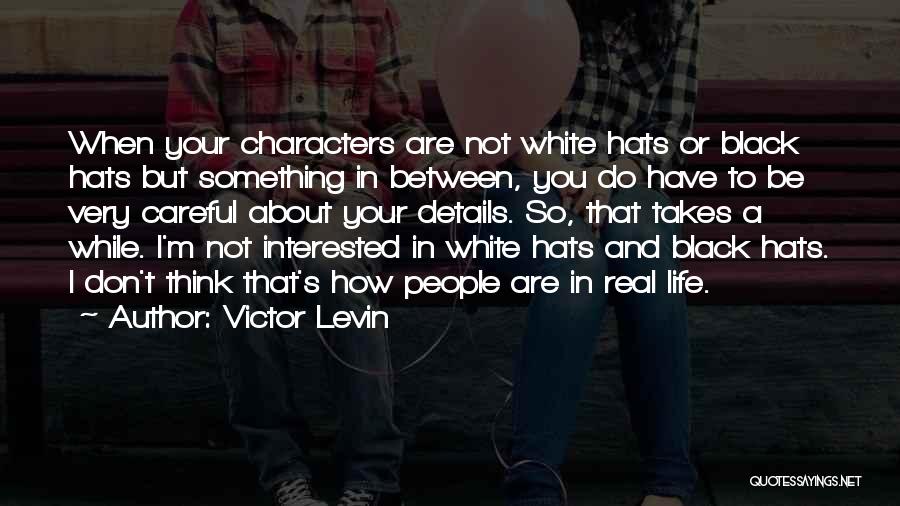 Victor Levin Quotes: When Your Characters Are Not White Hats Or Black Hats But Something In Between, You Do Have To Be Very