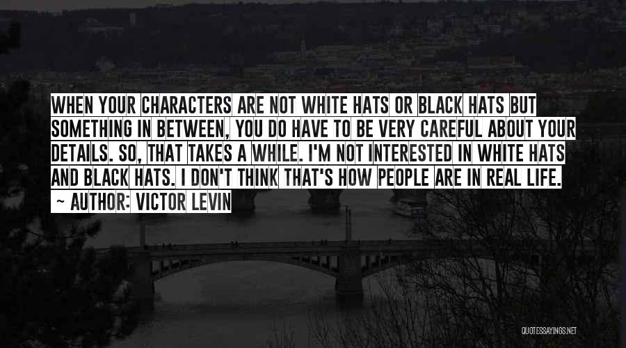 Victor Levin Quotes: When Your Characters Are Not White Hats Or Black Hats But Something In Between, You Do Have To Be Very