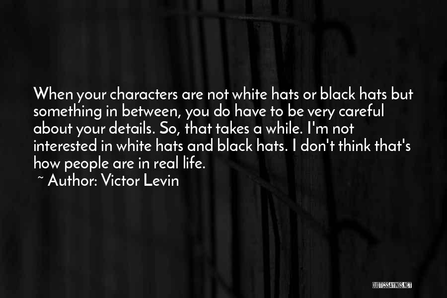 Victor Levin Quotes: When Your Characters Are Not White Hats Or Black Hats But Something In Between, You Do Have To Be Very
