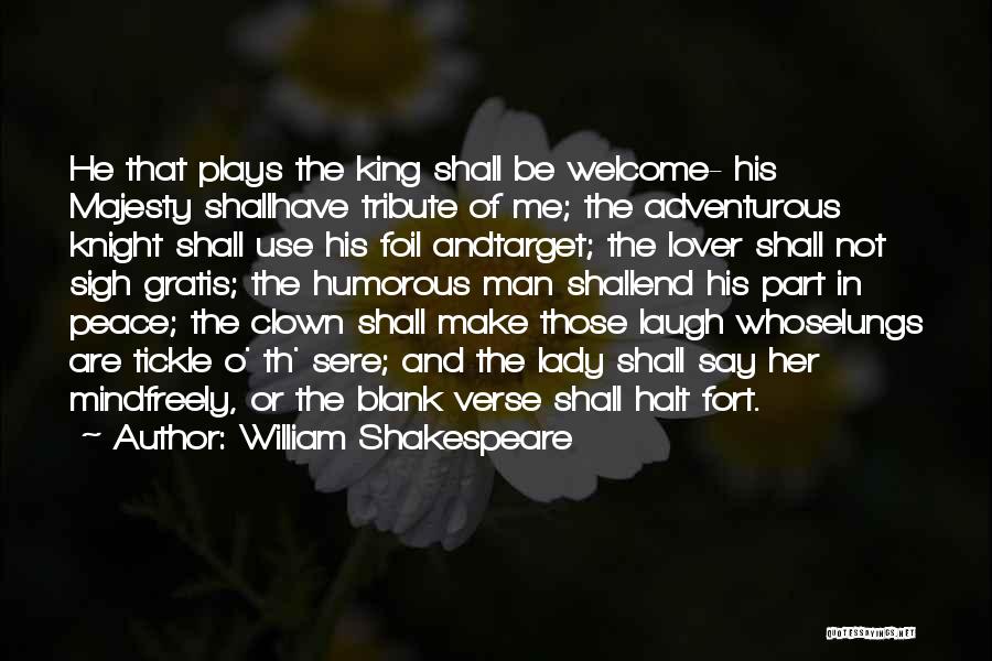 William Shakespeare Quotes: He That Plays The King Shall Be Welcome- His Majesty Shallhave Tribute Of Me; The Adventurous Knight Shall Use His