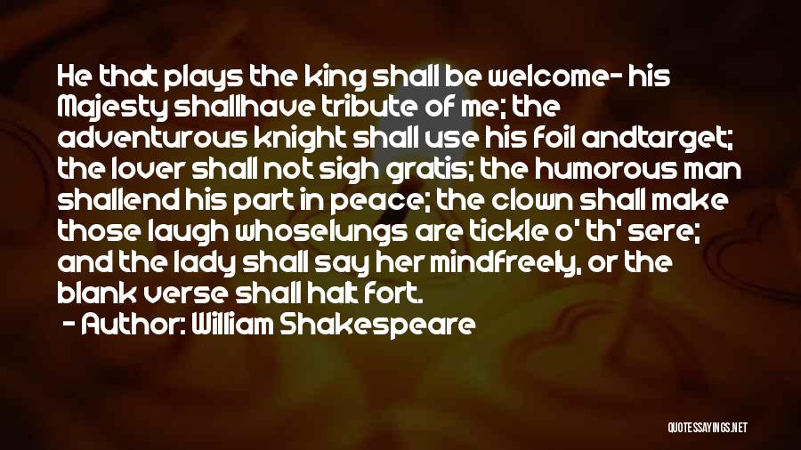 William Shakespeare Quotes: He That Plays The King Shall Be Welcome- His Majesty Shallhave Tribute Of Me; The Adventurous Knight Shall Use His
