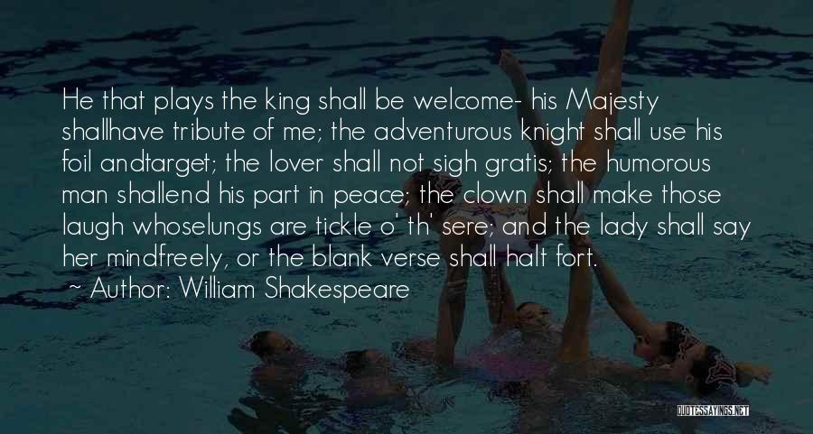 William Shakespeare Quotes: He That Plays The King Shall Be Welcome- His Majesty Shallhave Tribute Of Me; The Adventurous Knight Shall Use His